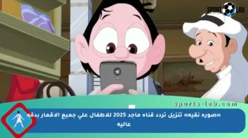 «صورة نقية» تنزيل تردد قناة ماجد 2025 للأطفال على جميع الأقمار بدقة عالية